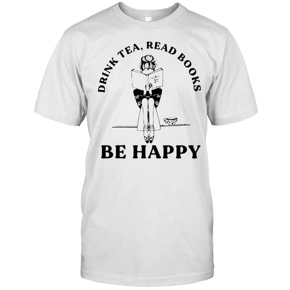 Drink Tea Read Books Be Happy Shirt